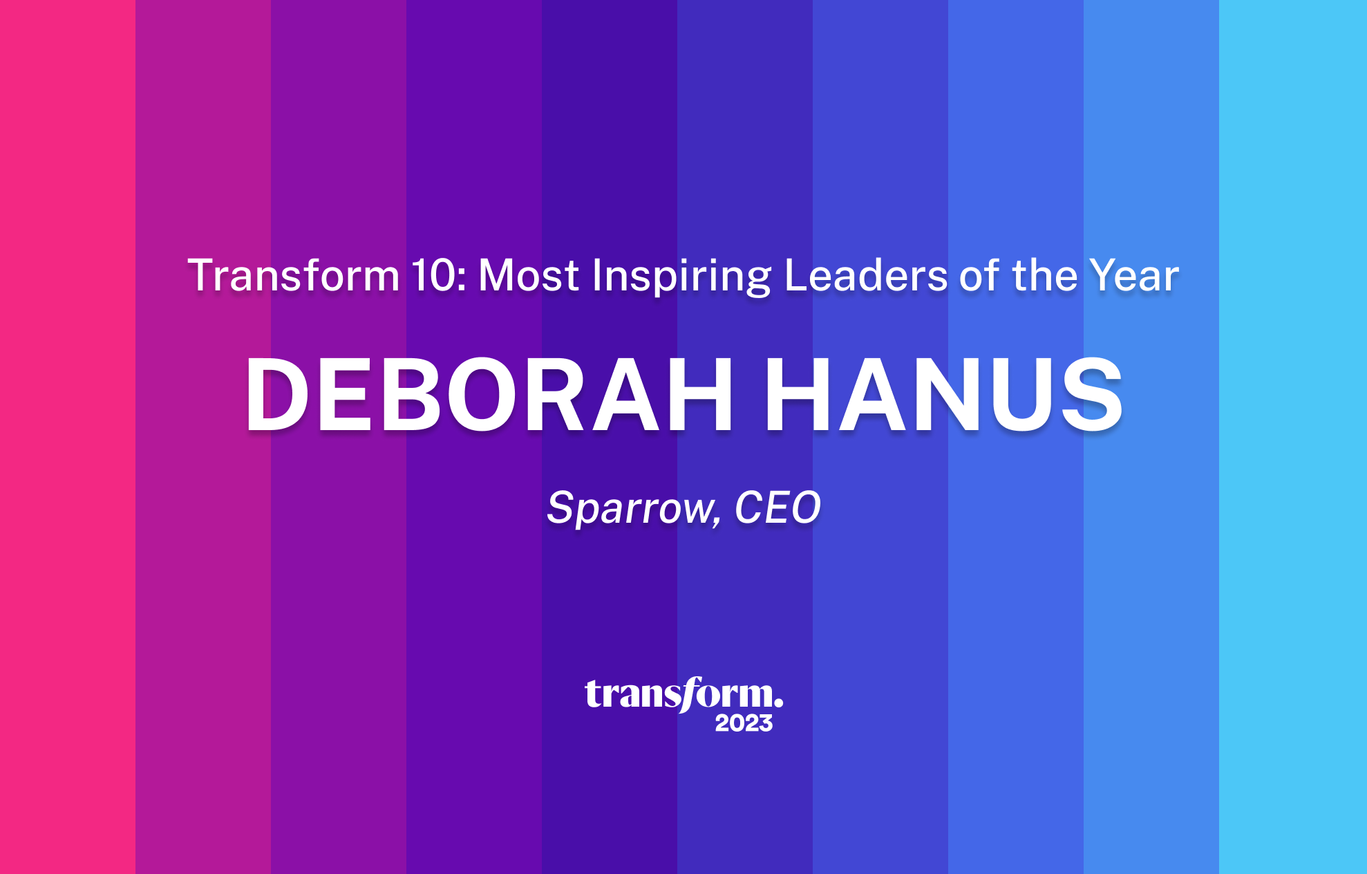 A graphic with vertical stripes in shades of purple and blue features white text that reads, "Transform 10: Most Inspiring Leaders of the Year," followed by "DEBORAH HANUS" and "Sparrow, CEO." Known for her leave management innovation and strong company culture, the "transform. 2023" logo is displayed at the bottom.